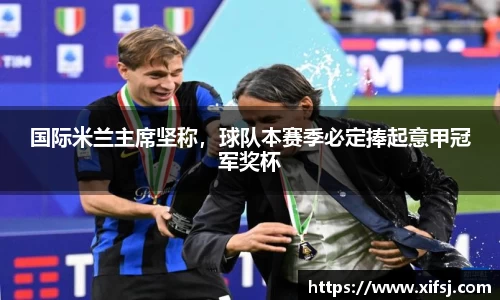 国际米兰主席坚称，球队本赛季必定捧起意甲冠军奖杯