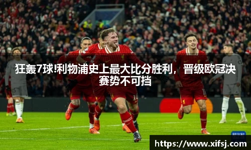 狂轰7球!利物浦史上最大比分胜利，晋级欧冠决赛势不可挡