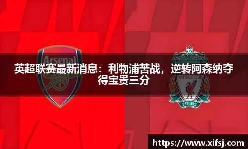 英超联赛最新消息：利物浦苦战，逆转阿森纳夺得宝贵三分