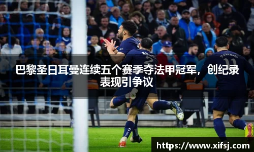 巴黎圣日耳曼连续五个赛季夺法甲冠军，创纪录表现引争议