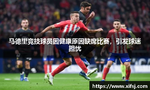 马德里竞技球员因健康原因缺席比赛，引发球迷担忧