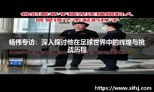 杨伟专访：深入探讨他在足球世界中的辉煌与挑战历程