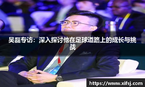吴磊专访：深入探讨他在足球道路上的成长与挑战