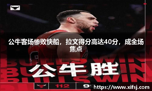 公牛客场惨败快船，拉文得分高达40分，成全场焦点