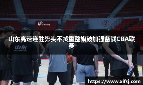 山东高速连胜势头不减重整旗鼓加强备战CBA联赛