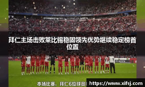 拜仁主场击败莱比锡稳固领先优势继续稳定榜首位置