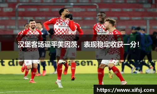 汉堡客场逼平美因茨，表现稳定收获一分！