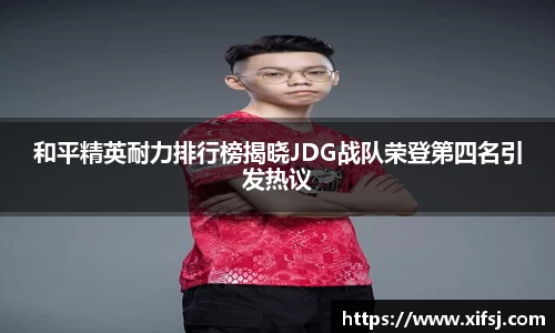 和平精英耐力排行榜揭晓JDG战队荣登第四名引发热议