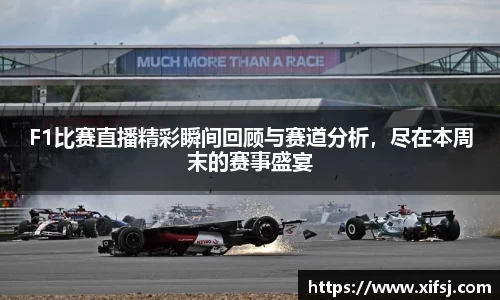 F1比赛直播精彩瞬间回顾与赛道分析，尽在本周末的赛事盛宴