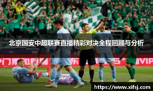 北京国安中超联赛直播精彩对决全程回顾与分析