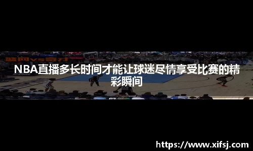 NBA直播多长时间才能让球迷尽情享受比赛的精彩瞬间