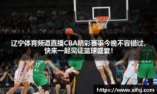 辽宁体育频道直播CBA精彩赛事今晚不容错过，快来一起见证篮球盛宴！