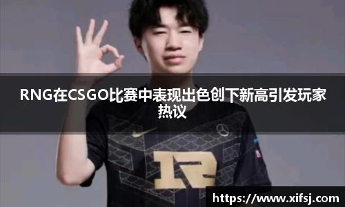 RNG在CSGO比赛中表现出色创下新高引发玩家热议