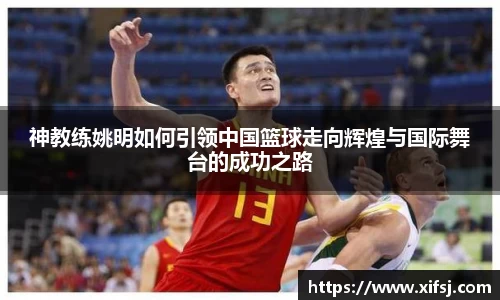 神教练姚明如何引领中国篮球走向辉煌与国际舞台的成功之路