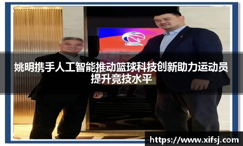 姚明携手人工智能推动篮球科技创新助力运动员提升竞技水平