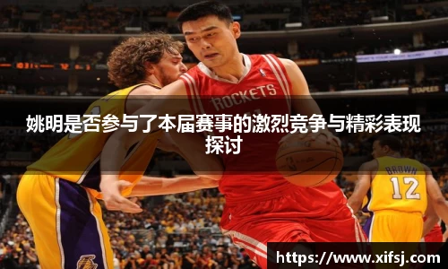 姚明是否参与了本届赛事的激烈竞争与精彩表现探讨