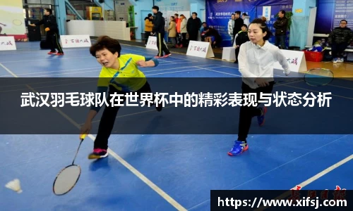武汉羽毛球队在世界杯中的精彩表现与状态分析