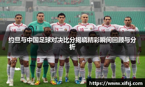 约旦与中国足球对决比分揭晓精彩瞬间回顾与分析