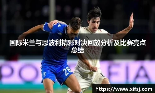 国际米兰与恩波利精彩对决回放分析及比赛亮点总结