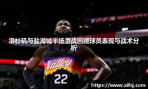 洛杉矶与盐湖城半场激战回顾球员表现与战术分析