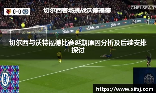 切尔西与沃特福德比赛延期原因分析及后续安排探讨