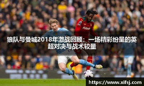 狼队与曼城2018年激战回顾：一场精彩纷呈的英超对决与战术较量