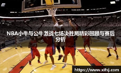 NBA小牛与公牛激战七场决胜局精彩回顾与赛后分析