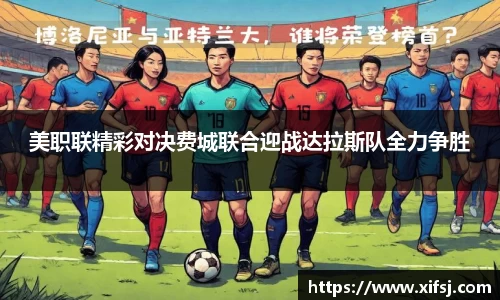 美职联精彩对决费城联合迎战达拉斯队全力争胜