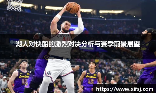 湖人对快船的激烈对决分析与赛季前景展望