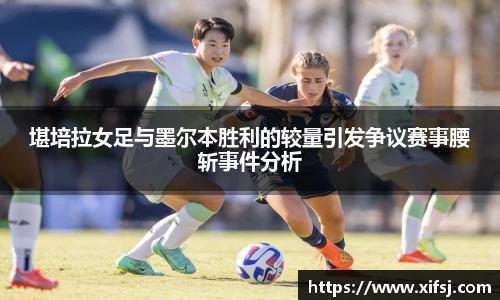 堪培拉女足与墨尔本胜利的较量引发争议赛事腰斩事件分析