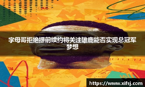 字母哥拒绝提前续约将关注雄鹿能否实现总冠军梦想