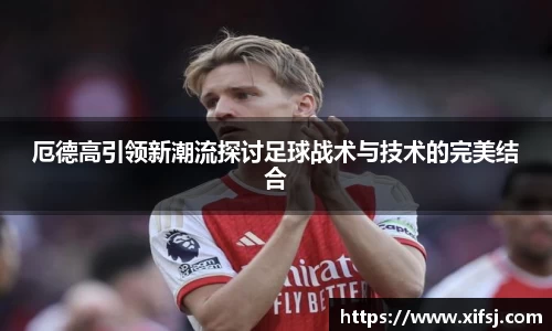 厄德高引领新潮流探讨足球战术与技术的完美结合
