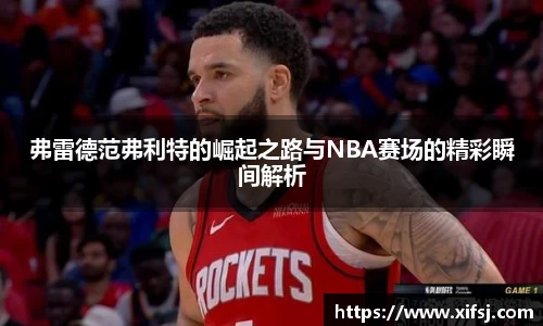弗雷德范弗利特的崛起之路与NBA赛场的精彩瞬间解析