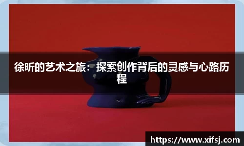 徐昕的艺术之旅：探索创作背后的灵感与心路历程