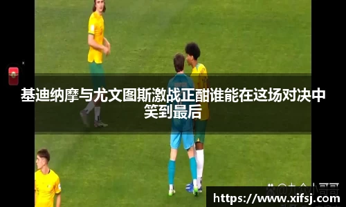 基迪纳摩与尤文图斯激战正酣谁能在这场对决中笑到最后
