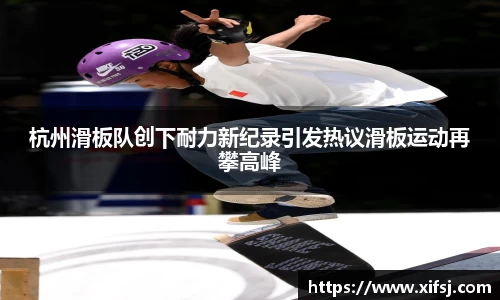 杭州滑板队创下耐力新纪录引发热议滑板运动再攀高峰