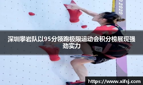 深圳攀岩队以95分领跑极限运动会积分榜展现强劲实力